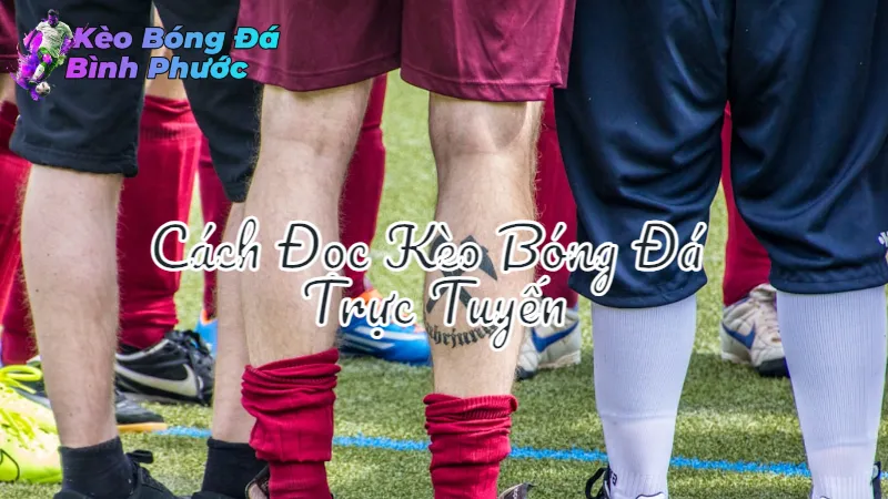 Cách Đọc Kèo Bóng Đá Trực Tuyến Hiệu Quả Tại Bình Phước 2024