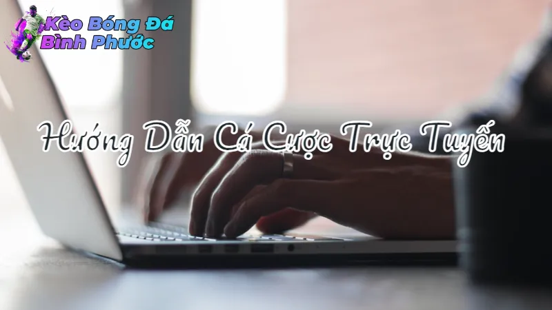 Hướng Dẫn Cá Cược Trực Tuyến Tại Bình Phước 2024