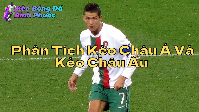 Phân Tích Kèo Châu Á Và Kèo Châu Âu Tại Bình Phước 2024